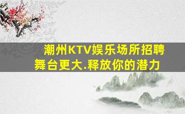 潮州KTV娱乐场所招聘舞台更大.释放你的潜力