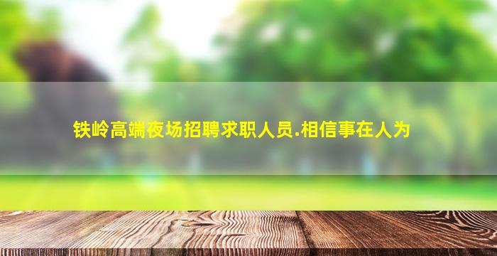 铁岭高端夜场招聘求职人员.相信事在人为